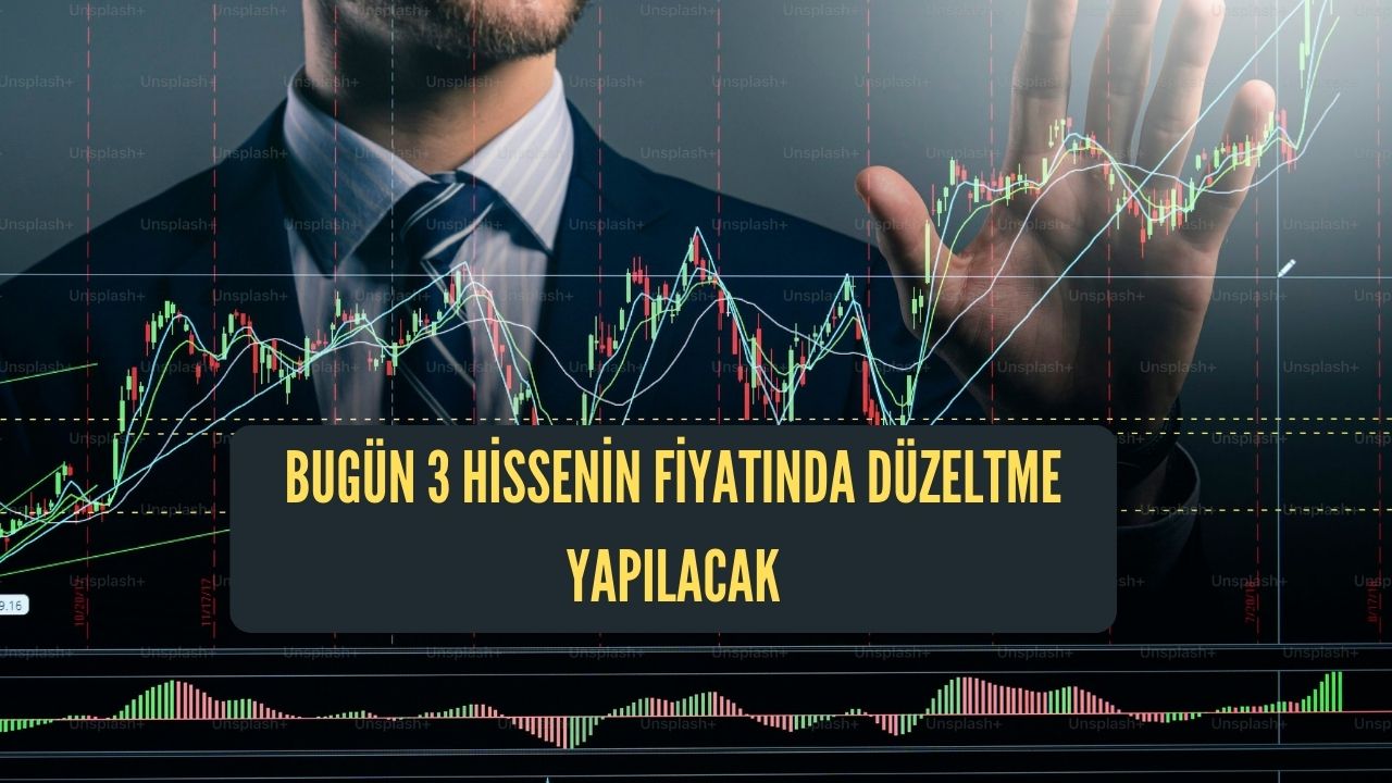 BUGÜN 3 HİSSENİN FİYATINDA DÜZELTME YAPILACAK